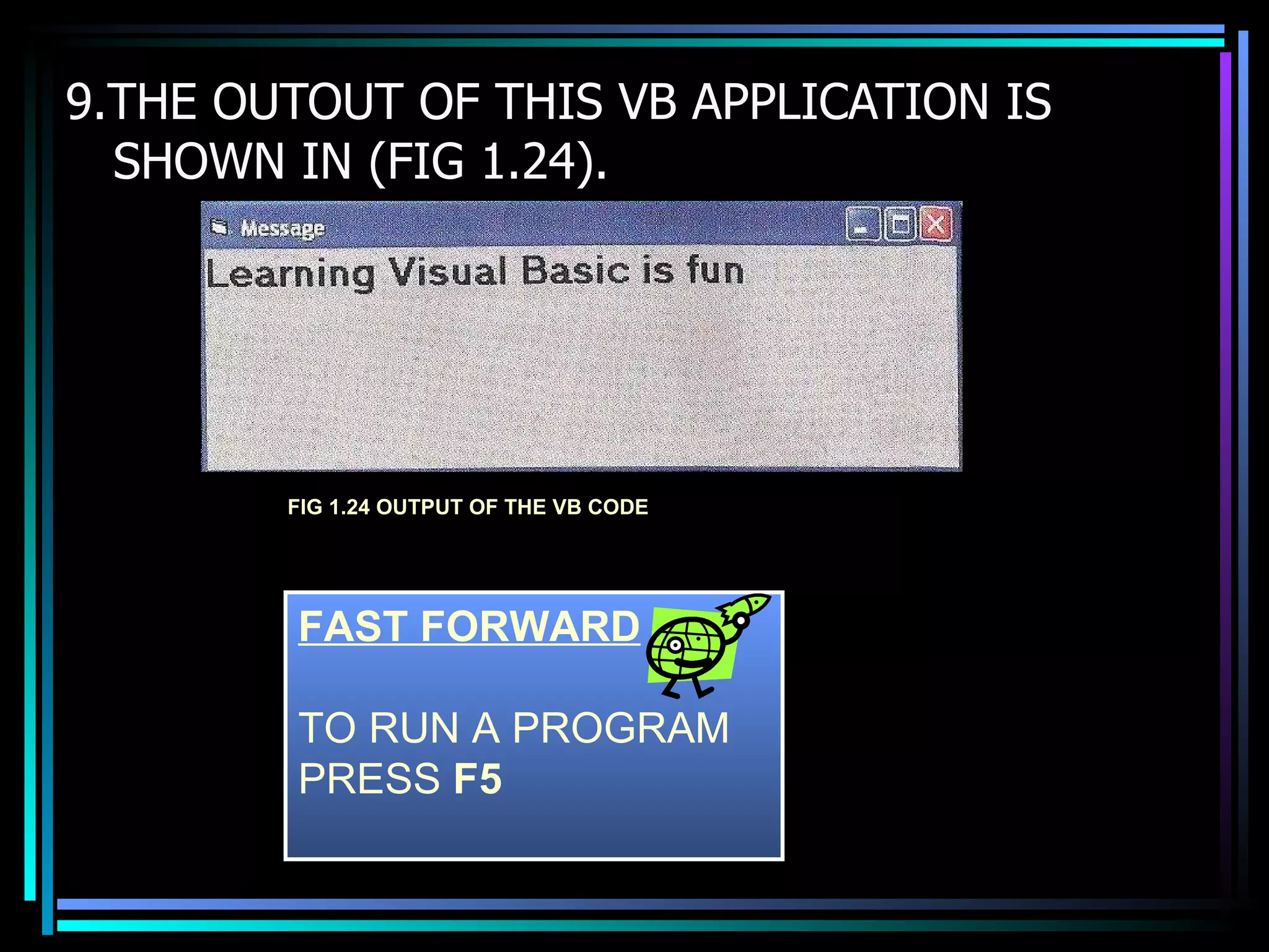 9.THE OUTOUT OF THIS VB APPLICATION IS SHOWN IN (FIG 1.24). FIG 1.24 OUTPUT OF THE VB CODE FAST FORWARD TO RUN A PROGRAM  PRESS  F5 
