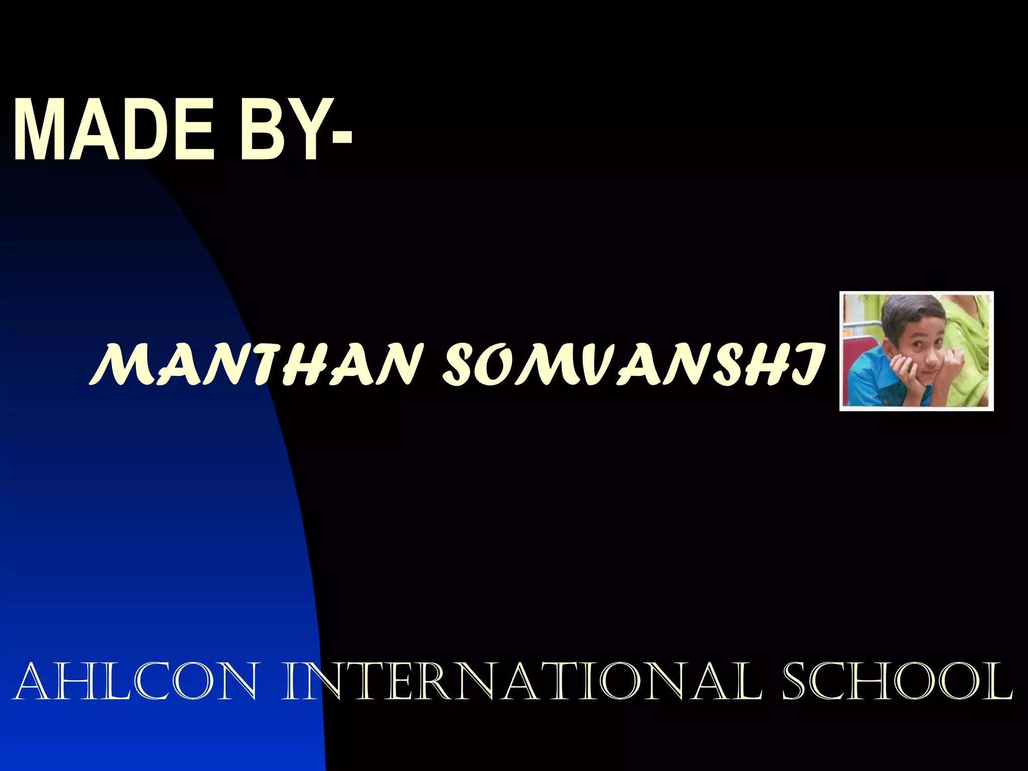 MADE BY- MANTHAN SOMVANSHI AHLCON INTERNATIONAL SCHOOL 