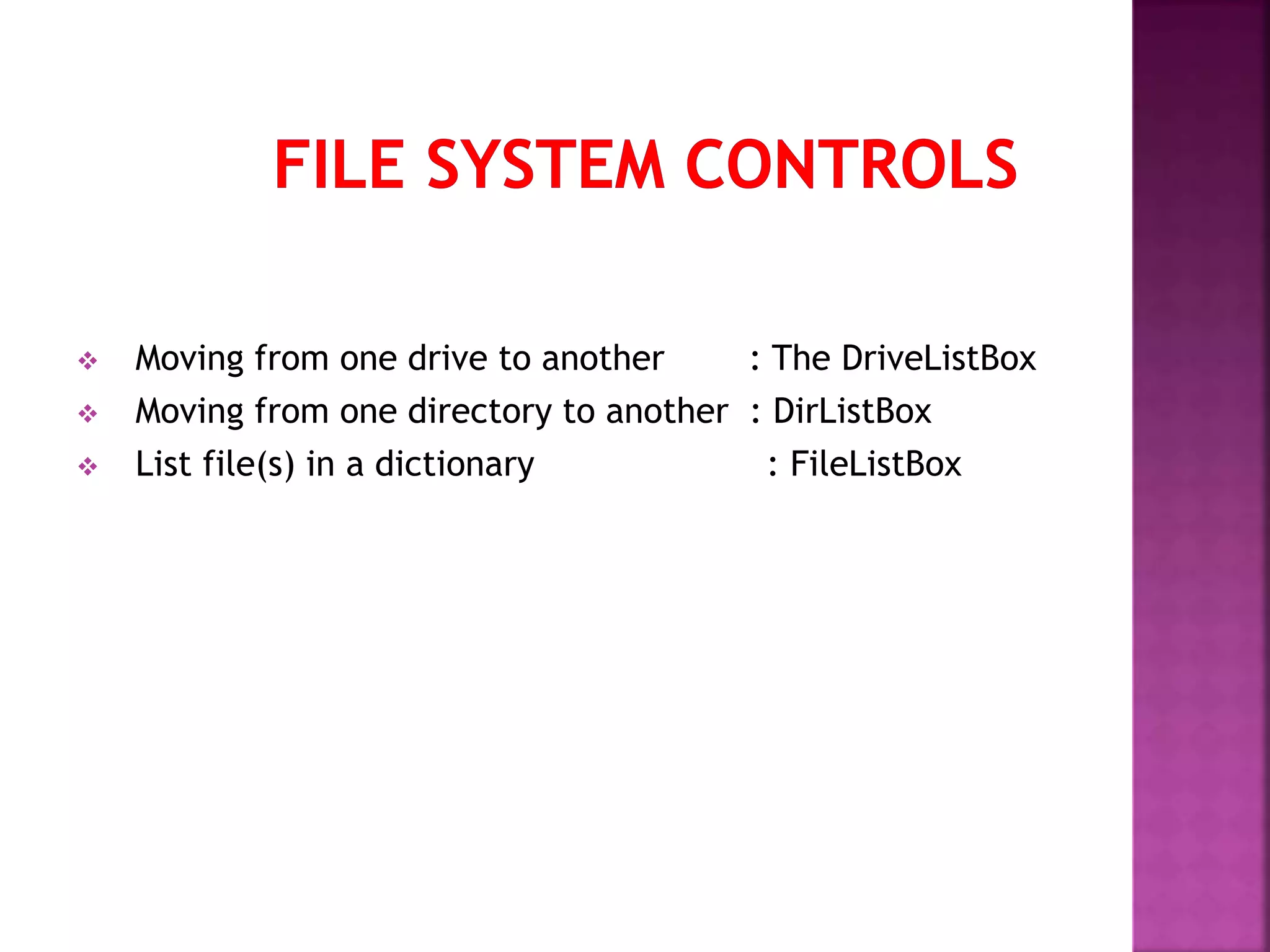  Moving from one drive to another : The DriveListBox  Moving from one directory to another : DirListBox  List file(s) in a dictionary : FileListBox 