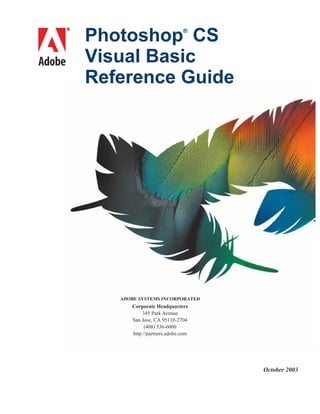 Photoshop CS                ®




bc   Visual Basic
     Reference Guide




        ADOBE SYSTEMS INCORPORATED
           Corporate Headquarters
                345 Park Avenue
           San Jose, CA 95110-2704
                 (408) 536-6000
           http://partners.adobe.com




                                       October 2003
 