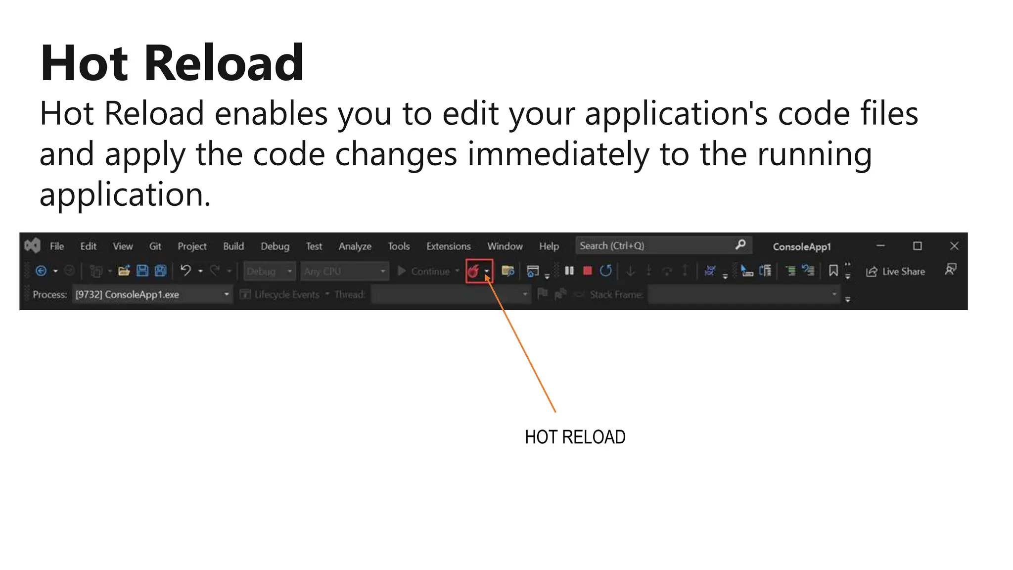 Hot Reload
Hot Reload enables you to edit your application's code files
and apply the code changes immediately to the running
application.
HOT RELOAD
 