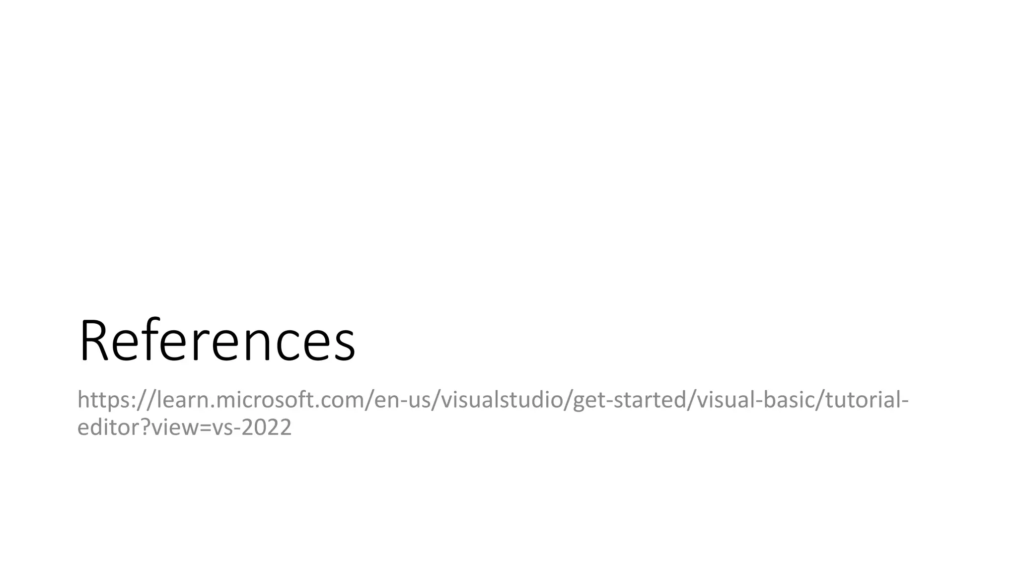 References
https://learn.microsoft.com/en-us/visualstudio/get-started/visual-basic/tutorial-
editor?view=vs-2022
 