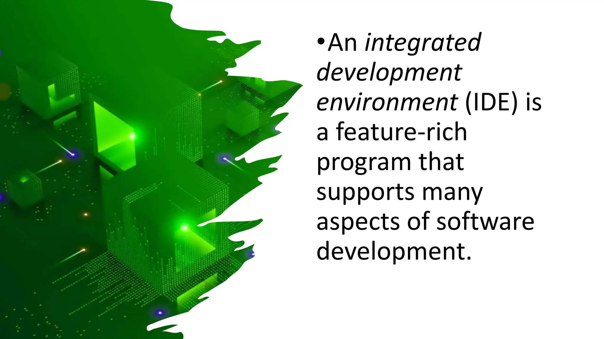•An integrated
development
environment (IDE) is
a feature-rich
program that
supports many
aspects of software
development.
 