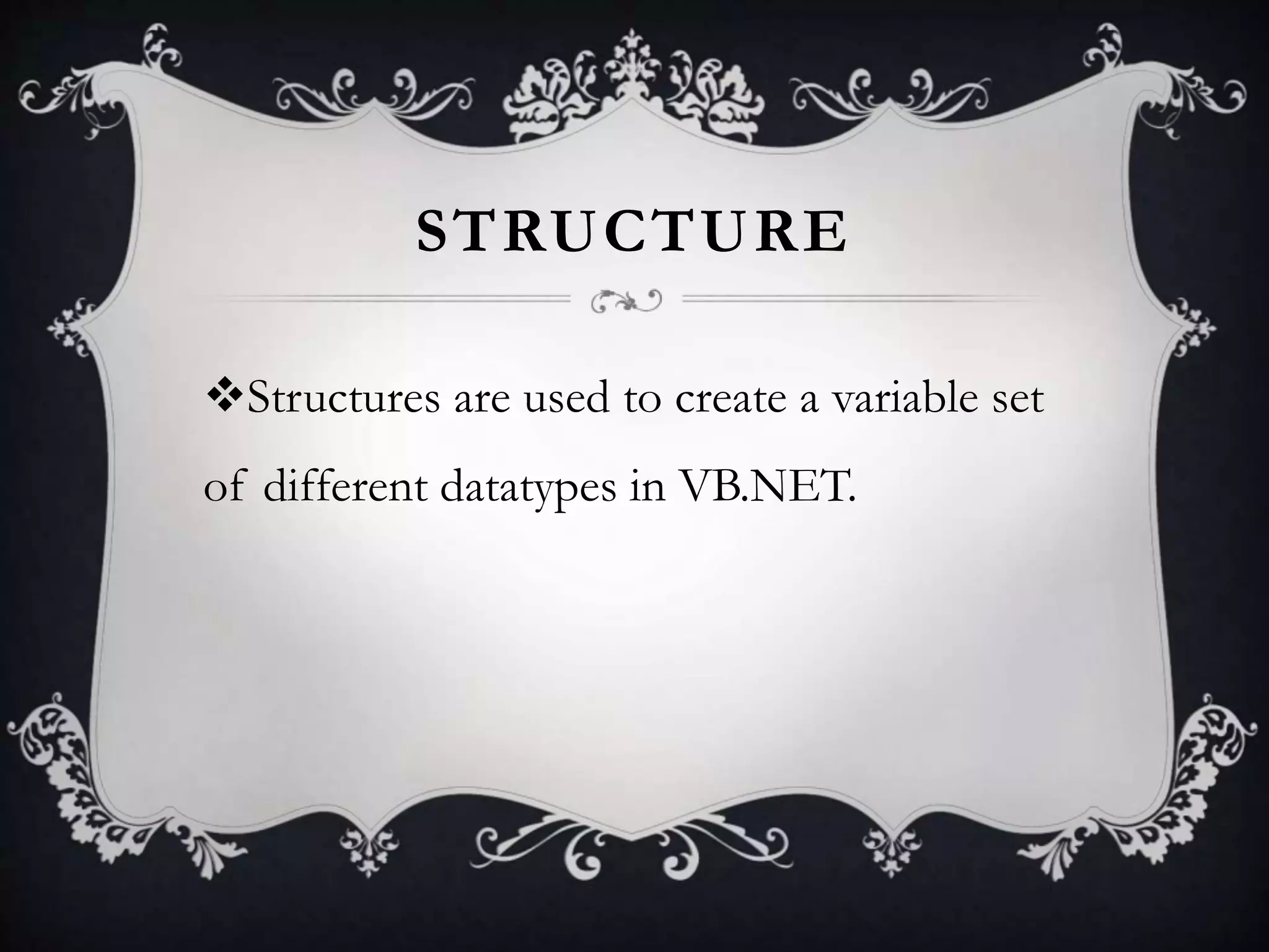 STRUCTURE
Structures are used to create a variable set
of different datatypes in VB.NET.
 