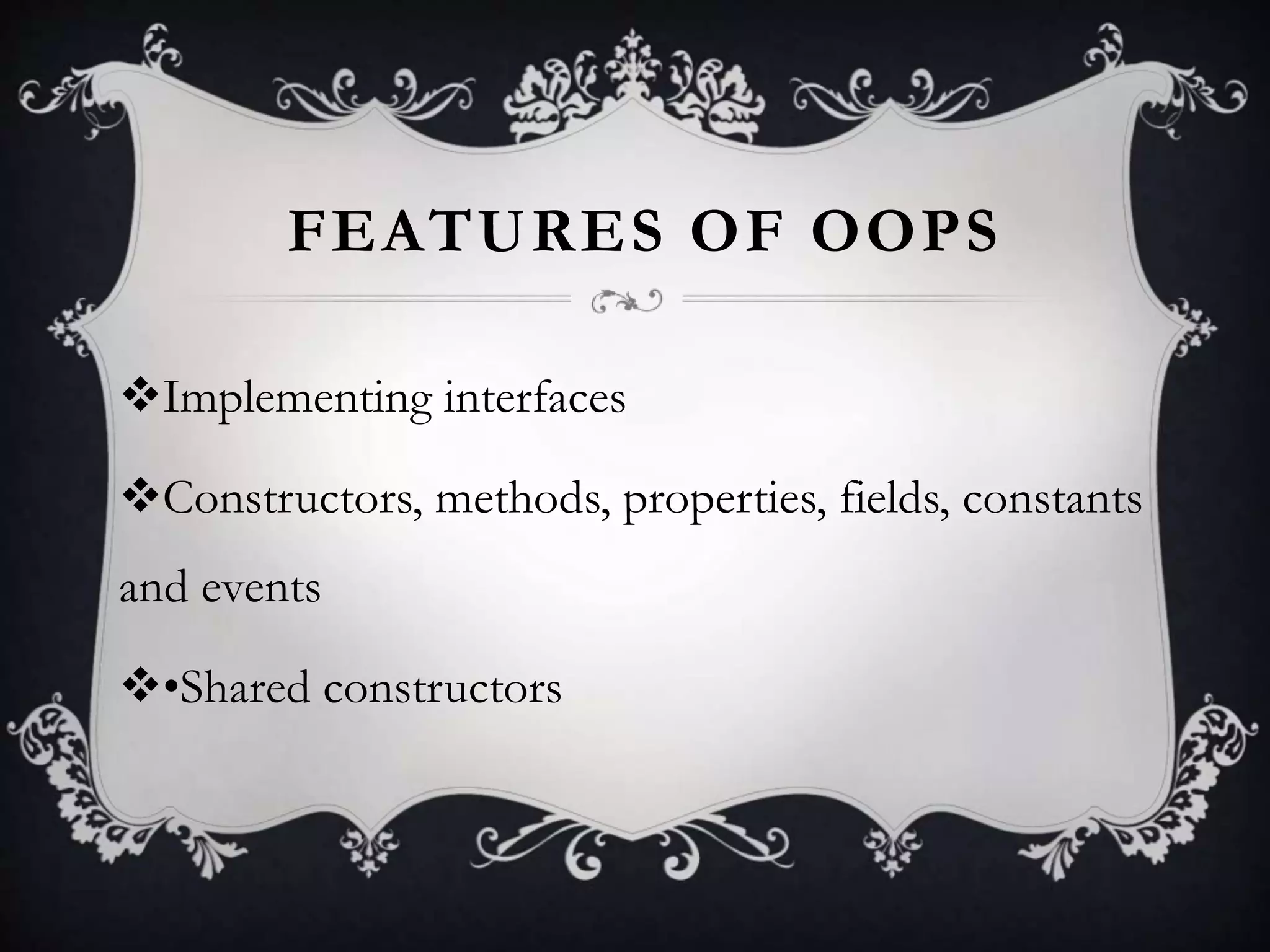 FEATURES OF OOPS
Implementing interfaces
Constructors, methods, properties, fields, constants
and events
•Shared constructors
 
