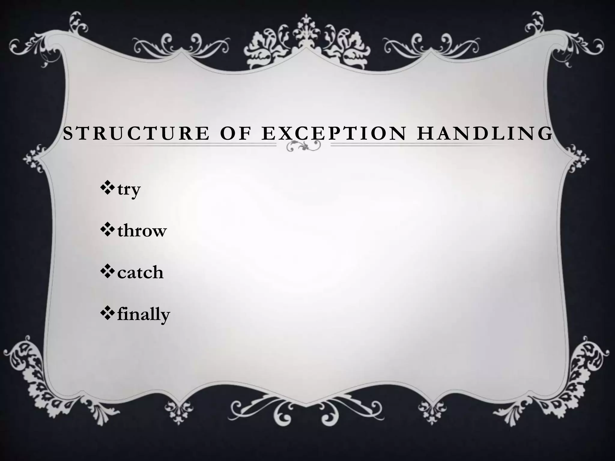 try
throw
catch
finally
STRUCTURE OF EXCEPTION HANDLING
 