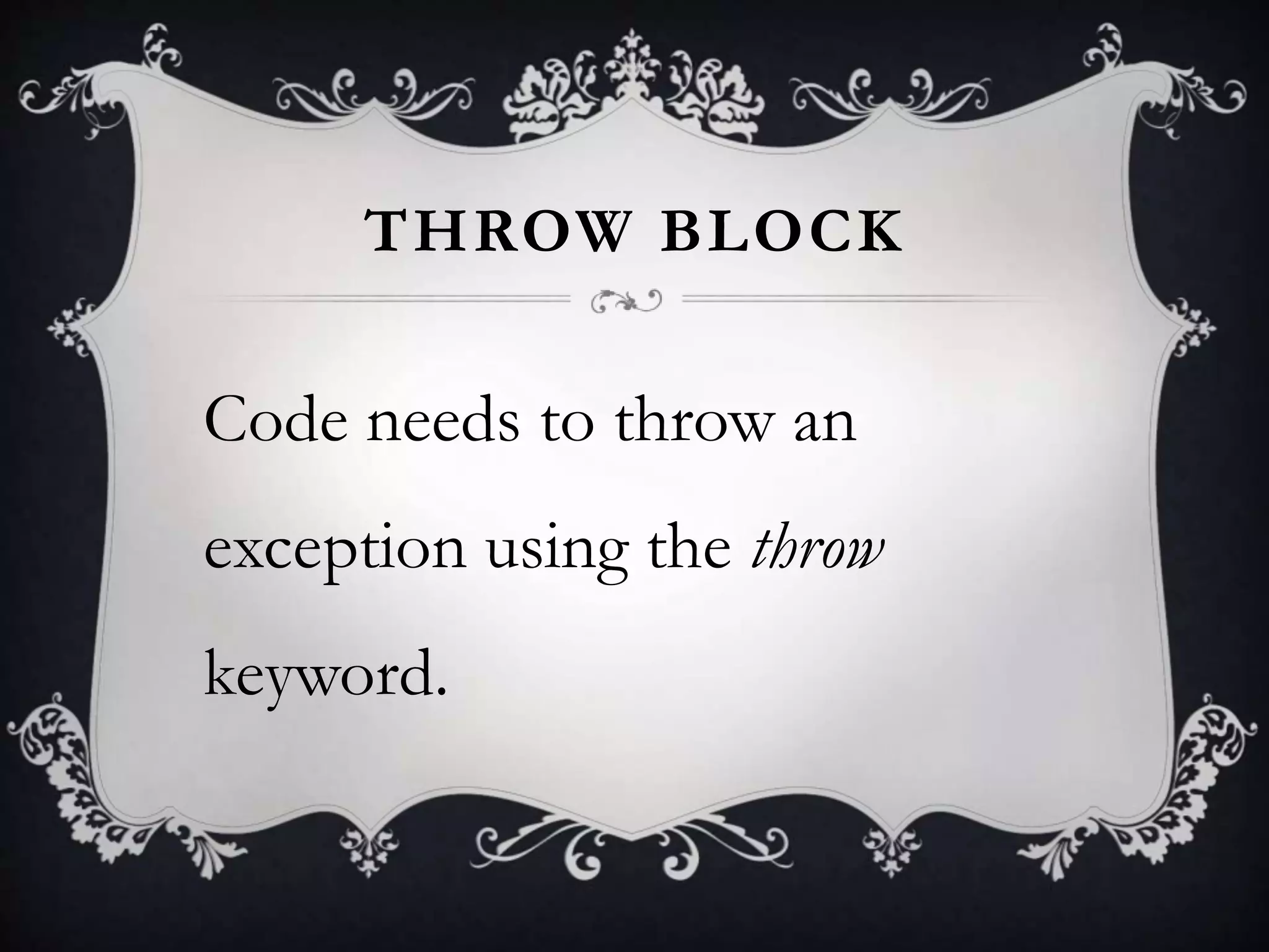 THROW BLOCK
Code needs to throw an
exception using the throw
keyword.
 