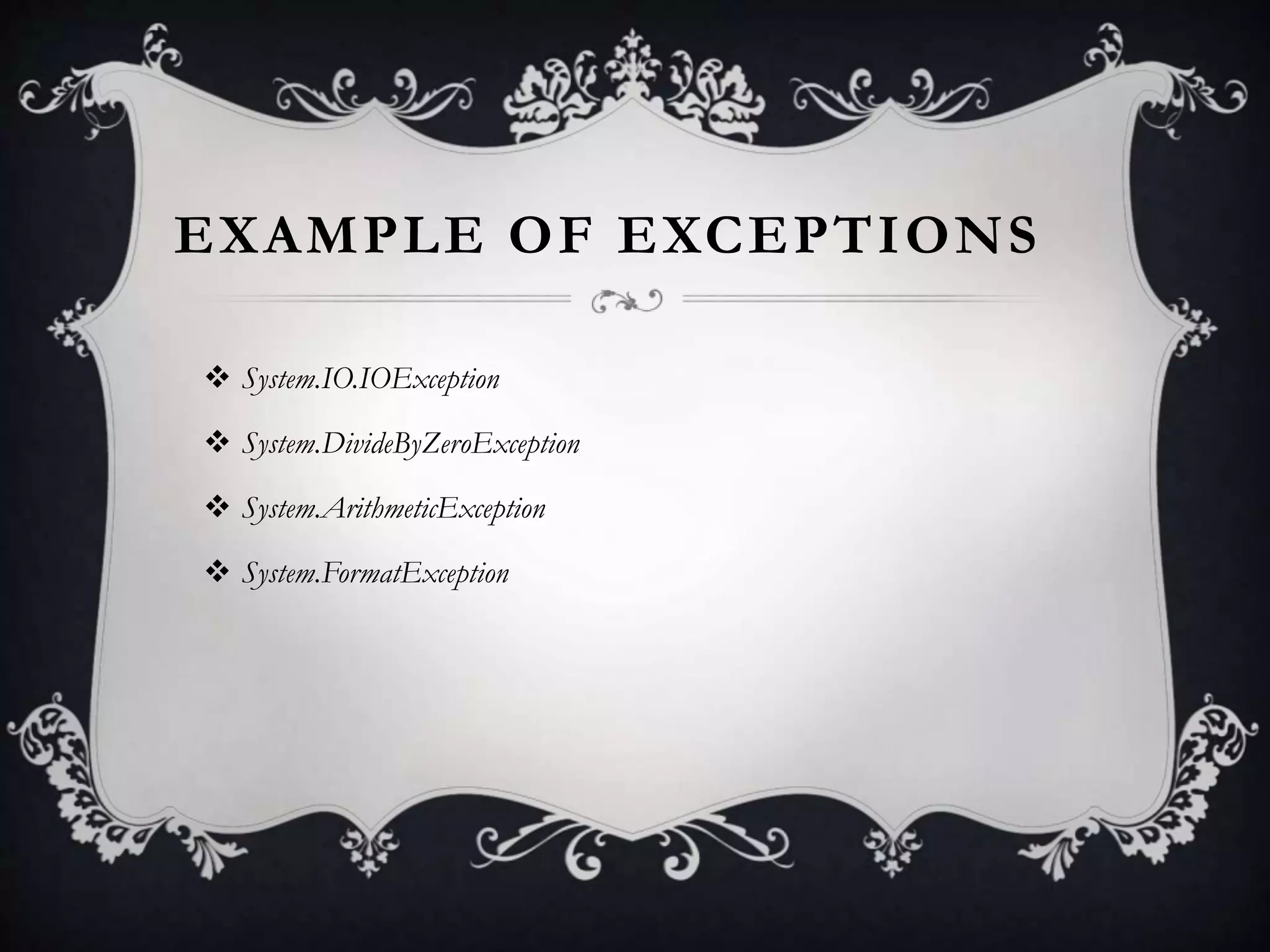EXAMPLE OF EXCEPTIONS
 System.IO.IOException
 System.DivideByZeroException
 System.ArithmeticException
 System.FormatException
 