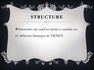 STRUCTURE
Structures are used to create a variable set
of different datatypes in VB.NET.
 