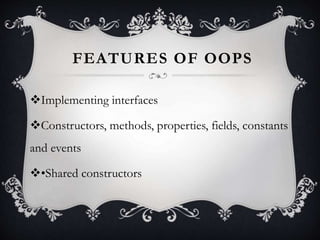FEATURES OF OOPS
Implementing interfaces
Constructors, methods, properties, fields, constants
and events
•Shared constructors
 