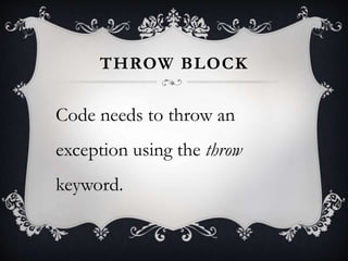 THROW BLOCK
Code needs to throw an
exception using the throw
keyword.
 