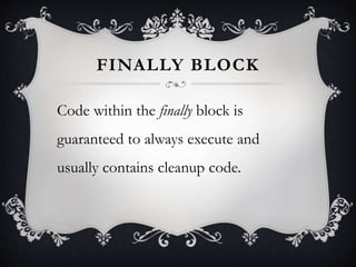 FINALLY BLOCK
Code within the finally block is
guaranteed to always execute and
usually contains cleanup code.
 