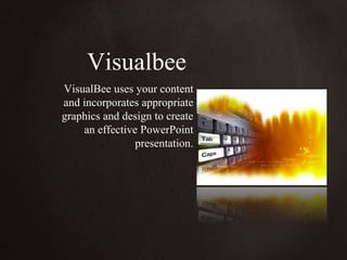 Visualbee VisualBee uses your content  and incorporates appropriate  graphics and design to create  an effective PowerPoint  presentation. 