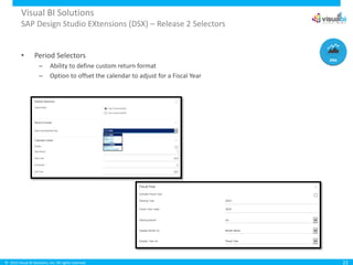 © 2015 Visual BI Solutions, Inc. All rights reserved.
Visual BI Solutions
SAP Design Studio EXtensions (DSX) – Release 2 Selectors
• Period Selectors
– Ability to define custom return format
– Option to offset the calendar to adjust for a Fiscal Year
22
 