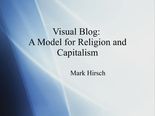 Visual Blog:  A Model for Religion and Capitalism Mark Hirsch 