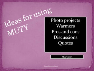 Photo projects
           Warmers
         Pros and cons
          Discussions
            Quotes

                       Muzy.com


Janet Bianchini 2012              5
 