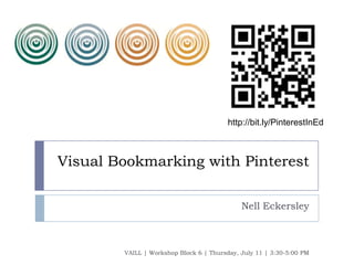 Visual Bookmarking with Pinterest
Nell Eckersley
VAILL | Workshop Block 6 | Thursday, July 11 | 3:30-5:00 PM
http://bit.ly/PinterestInEd
 