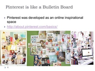 Pinterest is like a Bulletin Board



Pinterest was developed as an online inspirational
space
http://about.pinterest.com/basics/

4

 