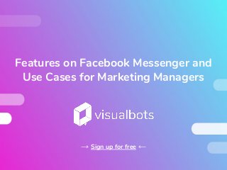 Features on Facebook Messenger and
Use Cases for Marketing Managers
→ Sign up for free ←
 