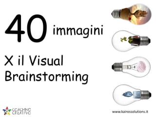 40

immagini

X il Visual
Brainstorming
www.kairossolutions.it

 