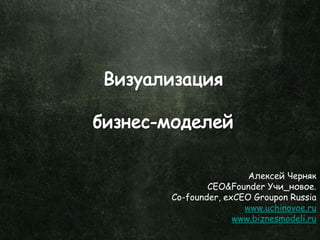Алексей Черняк
CEO&Founder Учи_новое.
Co-founder, exCEO Groupon Russia
www.uchinovoe.ru
www.biznesmodeli.ru
 