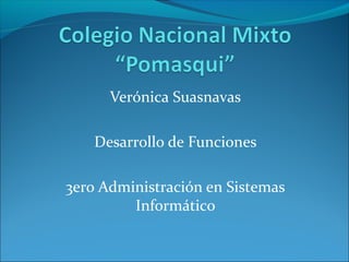 Verónica Suasnavas
Desarrollo de Funciones
3ero Administración en Sistemas
Informático
 