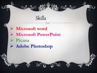 Skills 
? Microsoft word 
? Microsoft PowerPoint 
? Picasa 
? Adobe Photoshop 
 