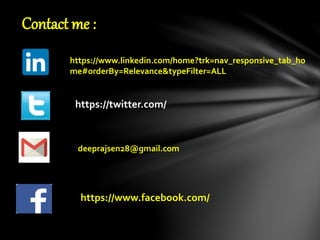 Contact me : 
https://www.linkedin.com/home?trk=nav_responsive_tab_ho 
me#orderBy=Relevance&typeFilter=ALL 
https://twitter.com/ 
deeprajsen28@gmail.com 
https://www.facebook.com/ 
