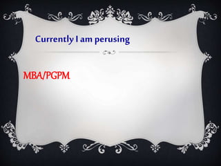Currently I am perusing 
MBA/PGPM 
 