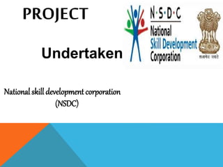PROJECT 
Undertaken 
National skill development corporation 
(NSDC) 
 