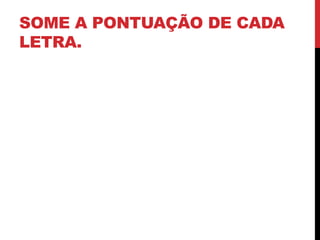 SOME A PONTUAÇÃO DE CADA
LETRA.
 