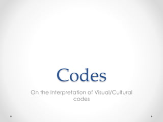Codes
On the Interpretation of Visual/Cultural
codes

 