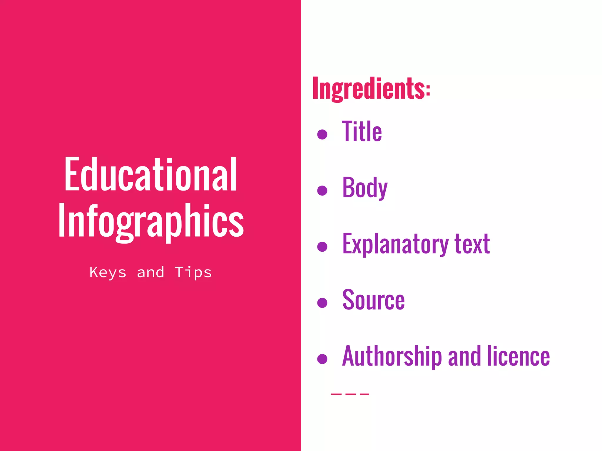 Ingredients:
● Title
● Body
● Explanatory text
● Source
● Authorship and licence
Educational
Infographics
Keys and Tips