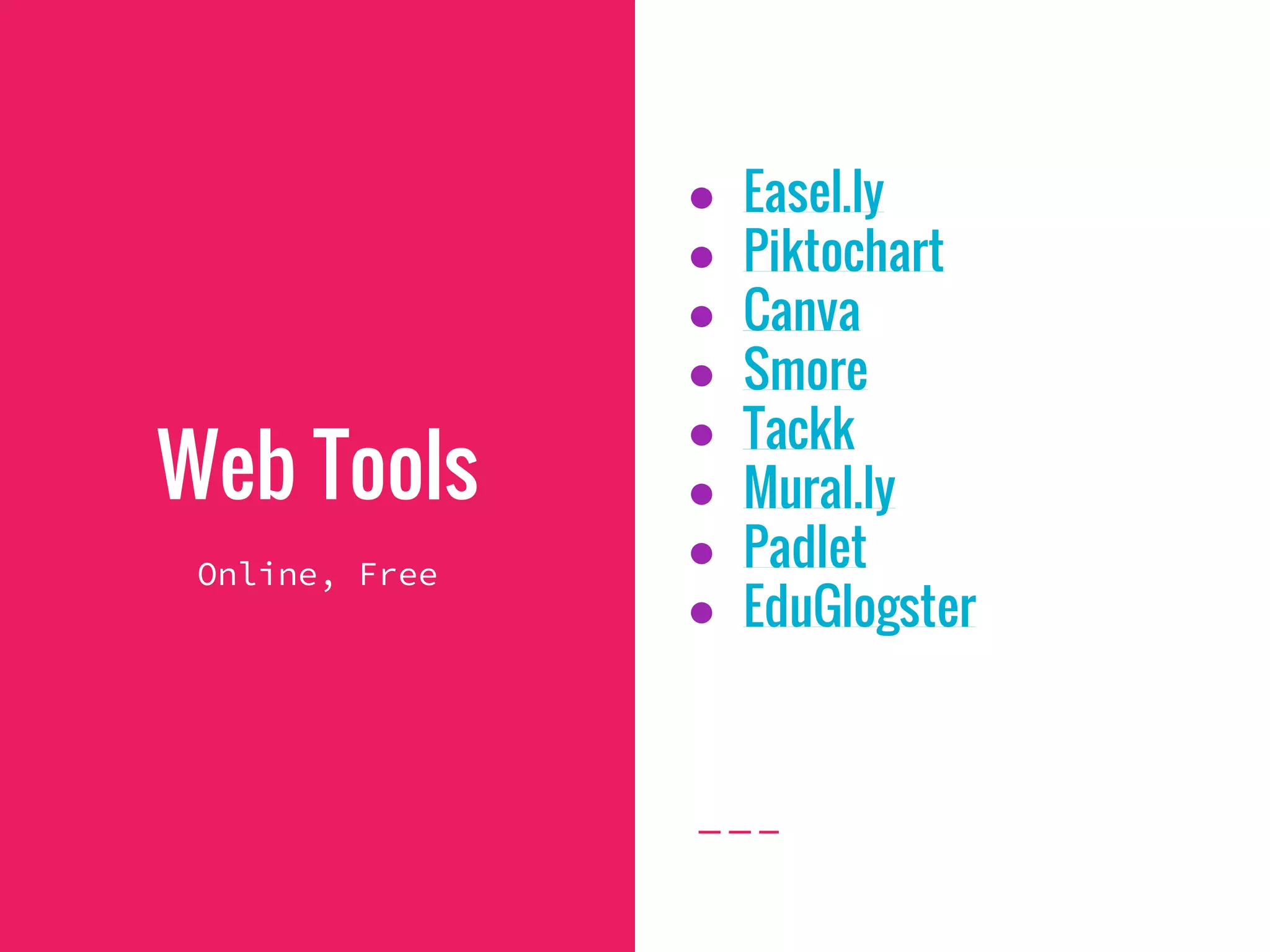 Web Tools
● Easel.ly
● Piktochart
● Canva
● Smore
● Tackk
● Mural.ly
● Padlet
● EduGlogster
Online, Free