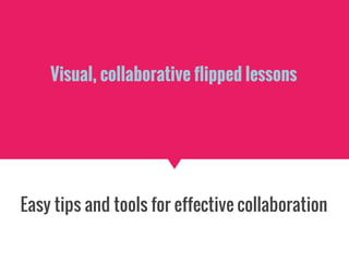 Visual, collaborative flipped lessons
Easy tips and tools for effective collaboration
 