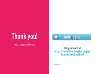 Thank you!
Any questions?
Keep in touch at
http://stopandlearnenglish.blogspo
t.com.es/p/about.html
 