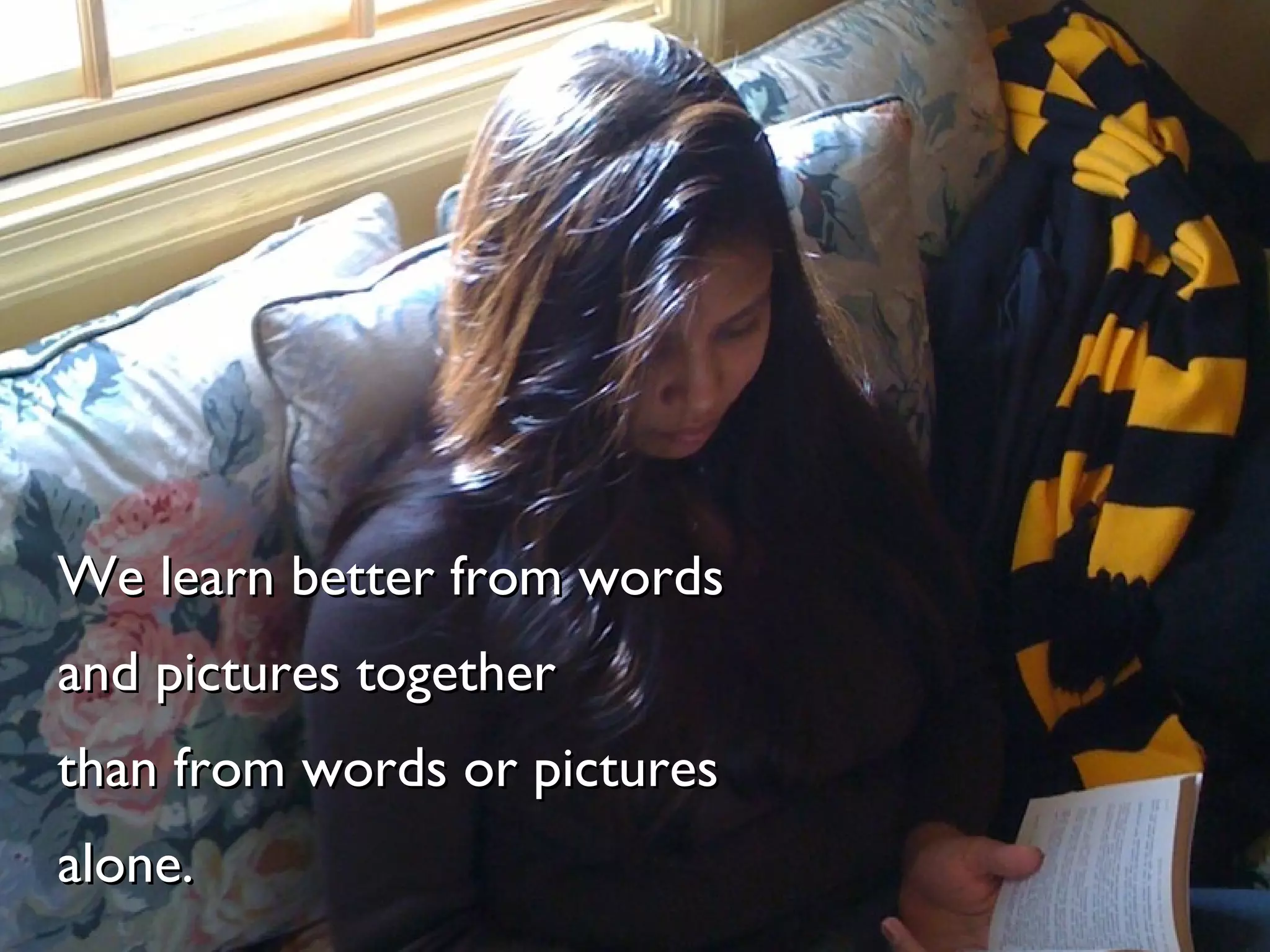 We learn better from words and pictures together than from words or pictures alone. 