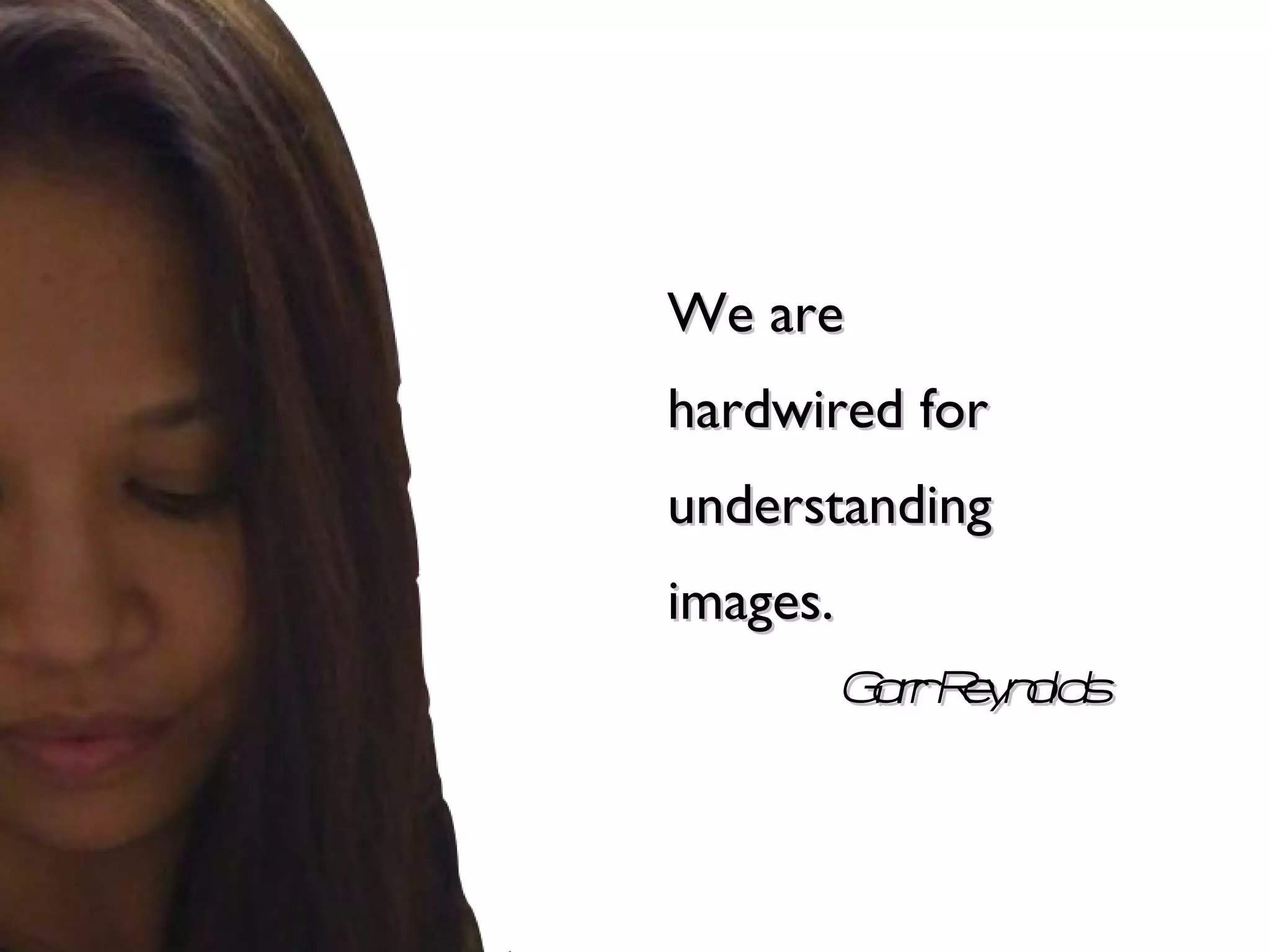We are hardwired for understanding images. Garr Reynolds 