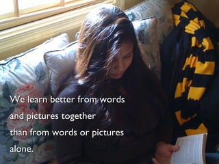 We learn better from words and pictures together than from words or pictures alone. 