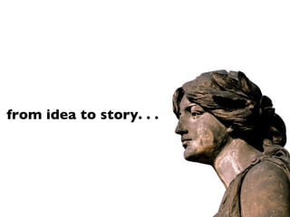 from idea to story. . .  