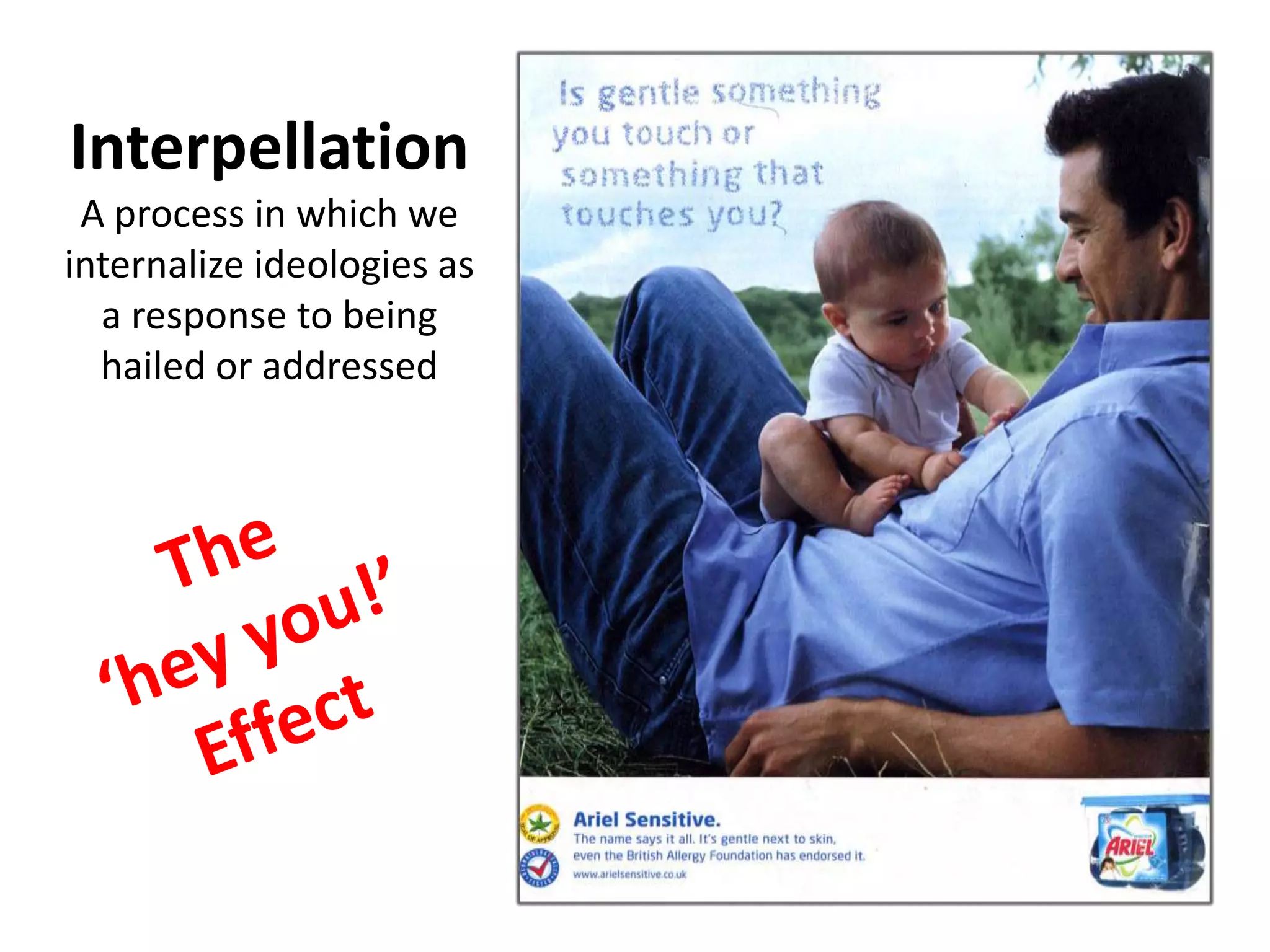 Interpellation
A process in which we
internalize ideologies as
a response to being
hailed or addressed
 