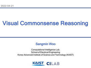 2022-04-21
Sangmin Woo
Computational Intelligence Lab.
School of Electrical Engineering
Korea Advanced Institute of Science and Technology (KAIST)
Visual Commonsense Reasoning
 