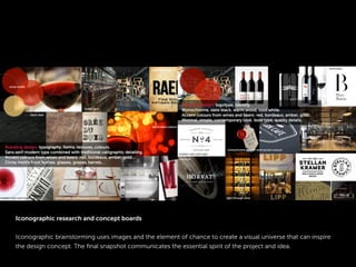 Iconographic research and concept boards
Iconographic brainstorming uses images and the element of chance to create a visual universe that can inspire
the design concept. The ﬁnal snapshot communicates the essential spirit of the project and idea.
 