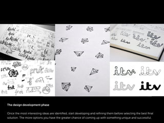 Titre du Keynote diaporama
The design development phase
Once the most interesting ideas are identiﬁed, start developing and reﬁning them before selecting the best ﬁnal
solution. The more options you have the greater chance of coming up with something unique and successful.
 