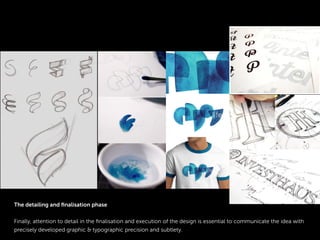 The detailing and ﬁnalisation phase
Finally, attention to detail in the ﬁnalisation and execution of the design is essential to communicate the idea with
precisely developed graphic & typographic precision and subtlety.
 