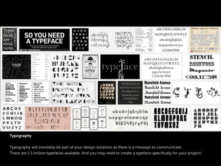 Typography
Typography will inevitably be part of your design solutions as there is a message to communicate.
There are 1.5 million typefaces available. And you may need to create a typeface speciﬁcally for your project!
 
