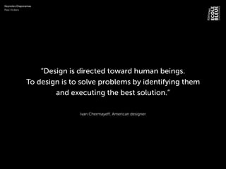 Ivan Chermayeff, American designer
“Design is directed toward human beings.
To design is to solve problems by identifying them
and executing the best solution.”
Keynotes Diaporamas
Paul Vickers
 