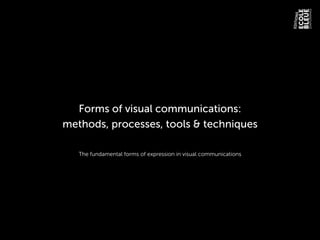 Forms of visual communications:
methods, processes, tools & techniques
The fundamental forms of expression in visual communications
 