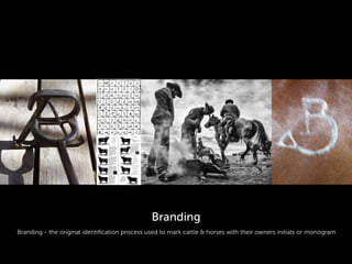 Branding - the original identiﬁcation process used to mark cattle & horses with their owners initials or monogram.
Branding
 