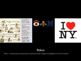 Rebus - a word puzzle using pictures to represent words. Egyptian hieroglyphics are the ﬁrst rebus’s.
Rebus
 